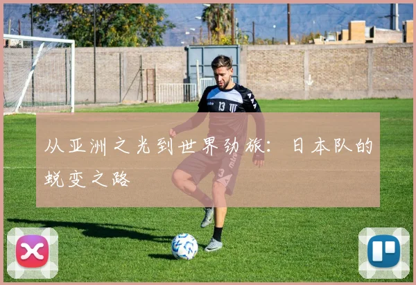 从亚洲之光到世界劲旅：日本队的蜕变之路