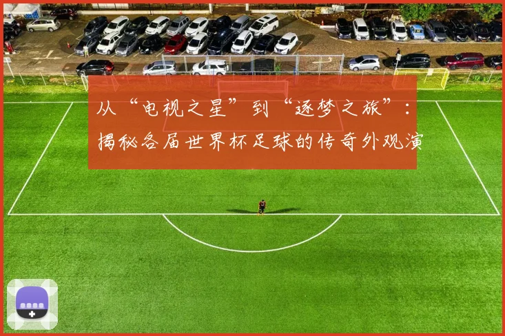 从“电视之星”到“逐梦之旅”：揭秘各届世界杯足球的传奇外观演变